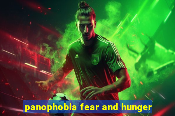 panophobia fear and hunger